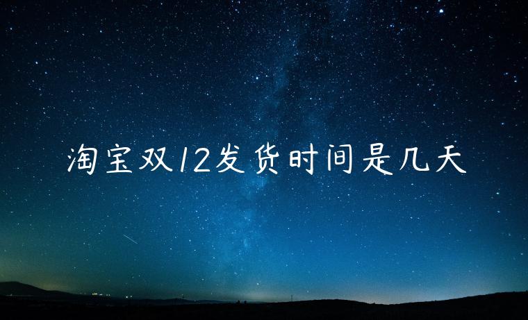 淘寶雙12發(fā)貨時間是幾天